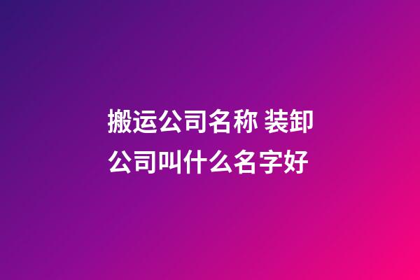 搬运公司名称 装卸公司叫什么名字好-第1张-公司起名-玄机派